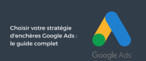 Guide Pratique : Maîtrisez Toutes les Stratégies d’Enchères Google Ads pour Optimiser vos Campagnes